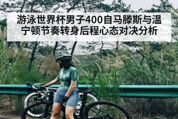 游泳世界杯男子400自马滕斯与温宁顿节奏转身后程心态对决分析