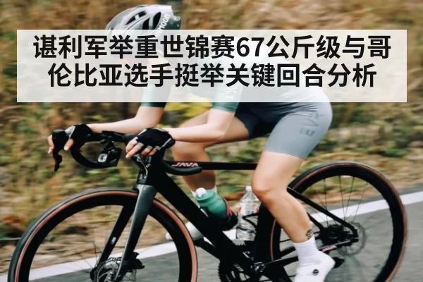 谌利军举重世锦赛67公斤级与哥伦比亚选手挺举关键回合分析